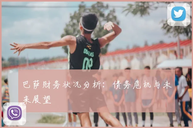 巴萨财务状况分析:债务危机与未来展望