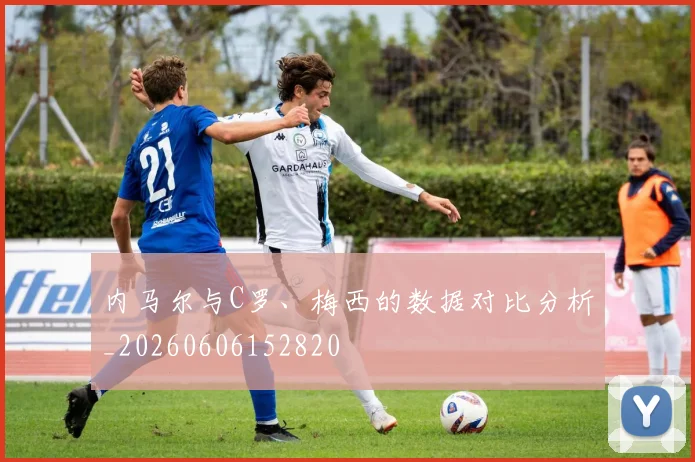 内马尔与C罗、梅西的数据对比分析_20260606152820