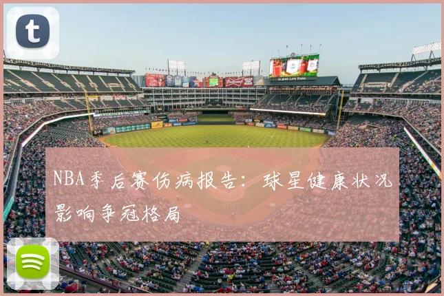 NBA季后赛伤病报告:球星健康状况影响争冠格局