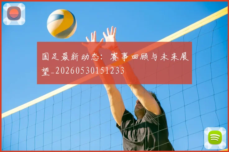 国足最新动态:赛事回顾与未来展望_20260530151233