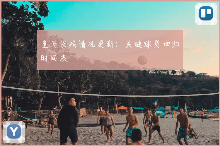 皇马伤病情况更新:关键球员回归时间表