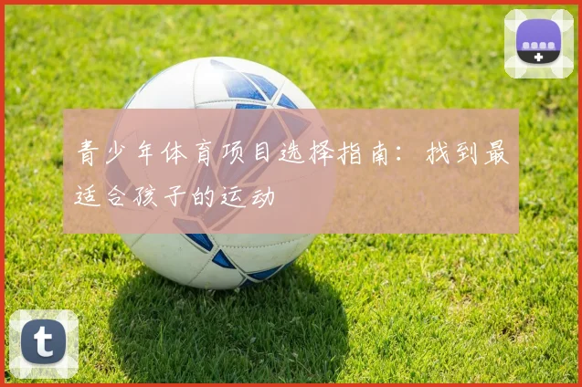 青少年体育项目选择指南:找到最适合孩子的运动