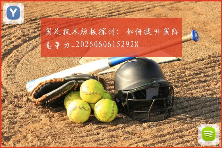 国足技术短板探讨:如何提升国际竞争力_20260606152928